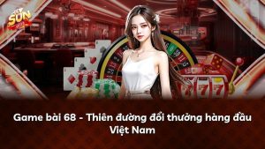 Game bài 68 – Thiên đường đổi thưởng hàng đầu Việt Nam