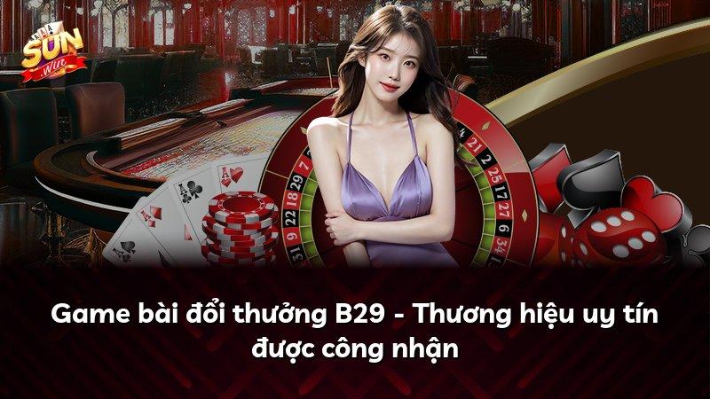 Game bài đổi thưởng B29 - Thương hiệu uy tín được công nhận