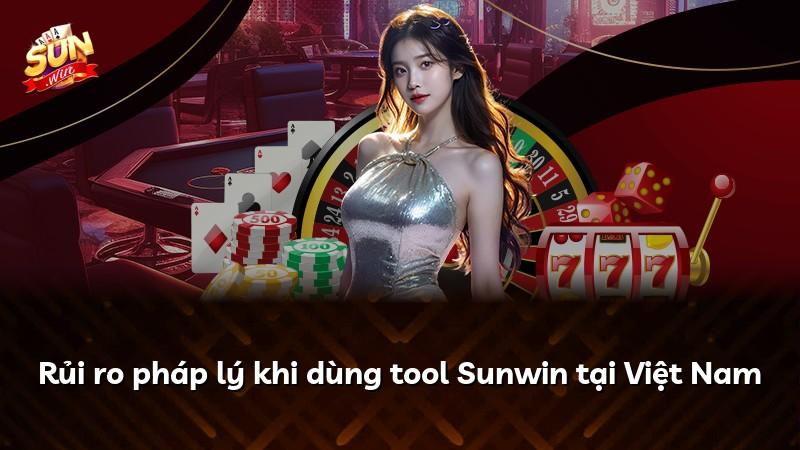 Rủi ro pháp lý khi dùng tool Sunwin tại Việt Nam