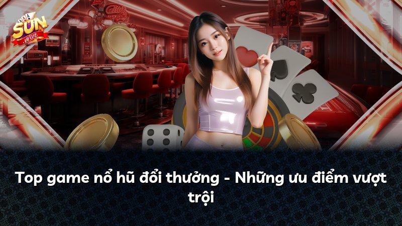 Top game nổ hũ đổi thưởng - Những ưu điểm vượt trội